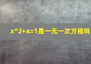 x^2+x=1是一元一次方程吗